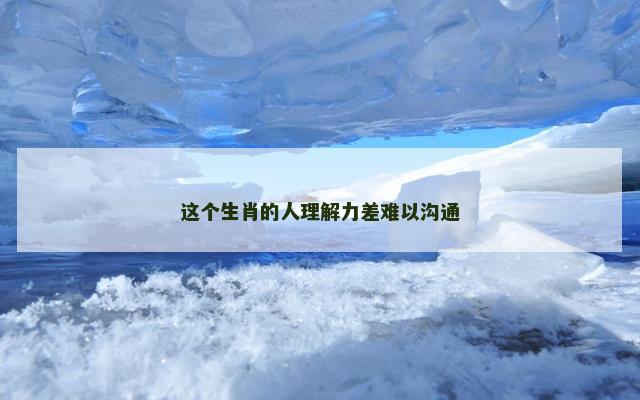 这个生肖的人理解力差难以沟通
