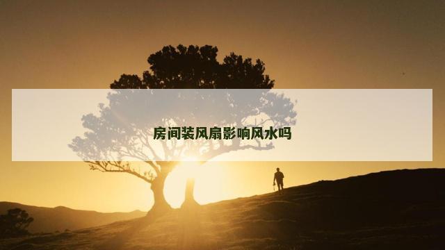 房间装风扇影响风水吗