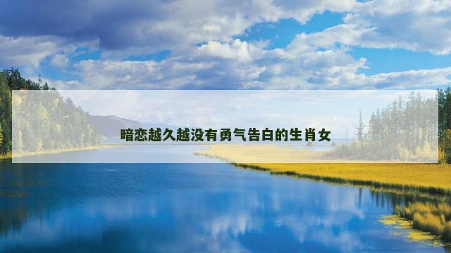 暗恋越久越没有勇气告白的生肖女