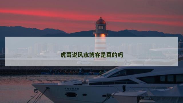 虎哥说风水博客是真的吗