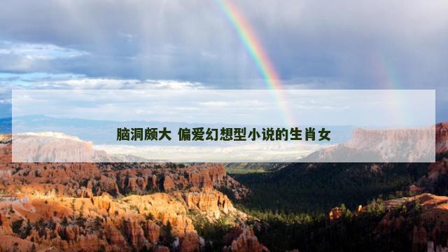 脑洞颇大 偏爱幻想型小说的生肖女