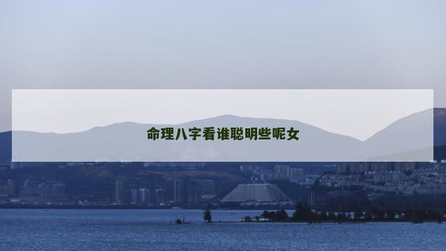 命理八字看谁聪明些呢女