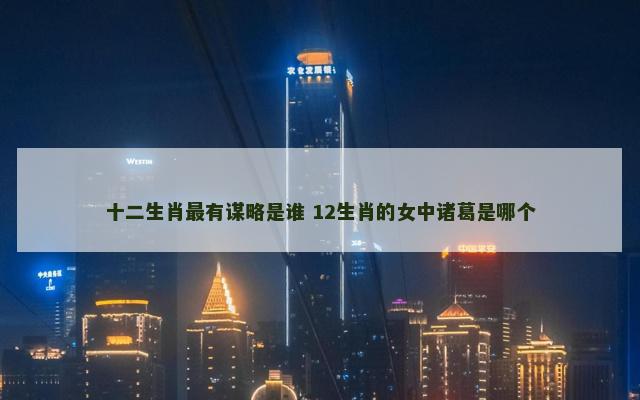 十二生肖最有谋略是谁 12生肖的女中诸葛是哪个