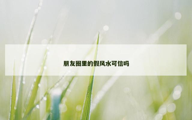朋友圈里的假风水可信吗