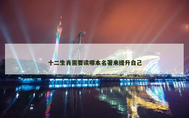 十二生肖需要读哪本名著来提升自己