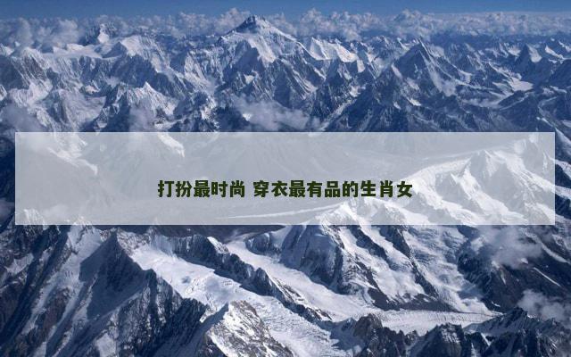 打扮最时尚 穿衣最有品的生肖女