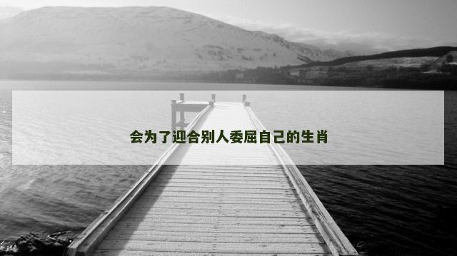 会为了迎合别人委屈自己的生肖