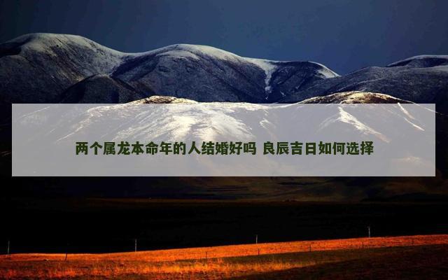 两个属龙本命年的人结婚好吗 良辰吉日如何选择