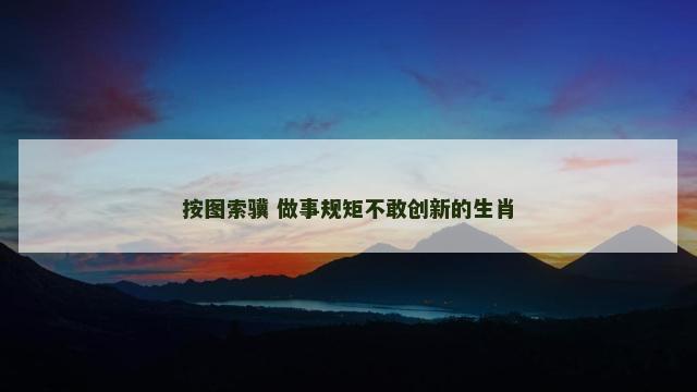 按图索骥 做事规矩不敢创新的生肖