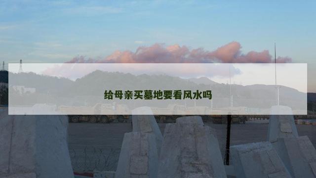 给母亲买墓地要看风水吗