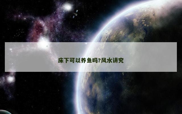 床下可以养鱼吗?风水讲究