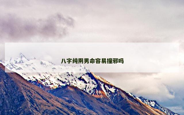 八字纯阴男命容易撞邪吗