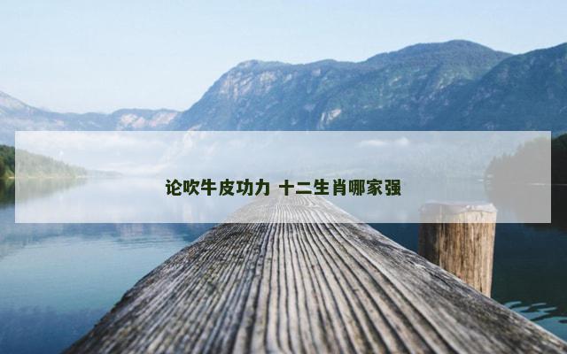 论吹牛皮功力 十二生肖哪家强