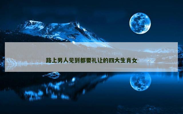 路上男人见到都要礼让的四大生肖女