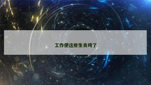 工作使这些生肖垮了