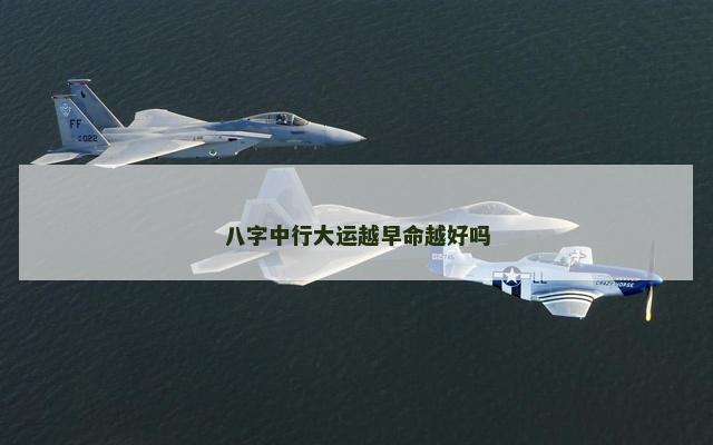 八字中行大运越早命越好吗