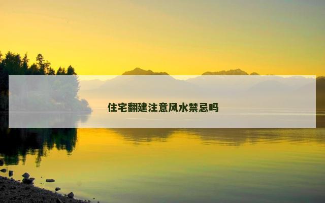 住宅翻建注意风水禁忌吗