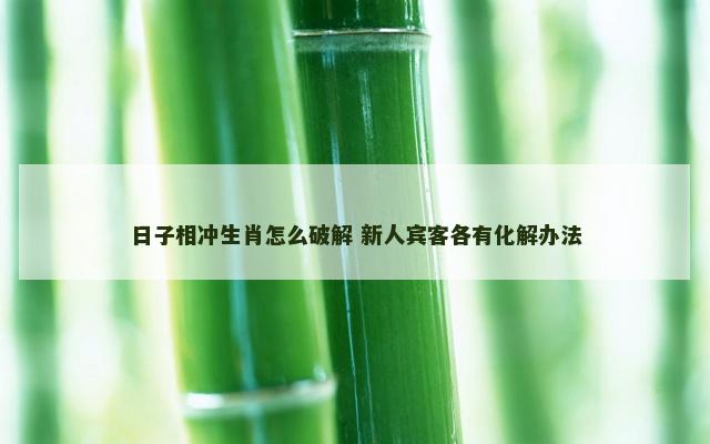 日子相冲生肖怎么破解 新人宾客各有化解办法