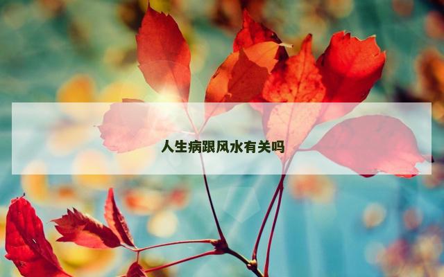 人生病跟风水有关吗