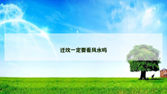 迁坟一定要看风水吗