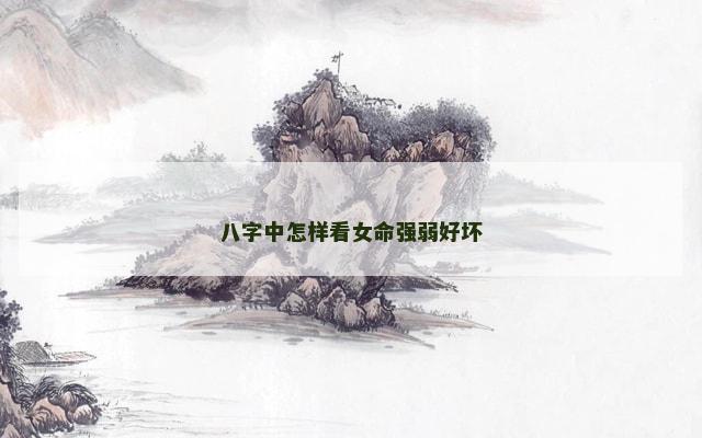 八字中怎样看女命强弱好坏