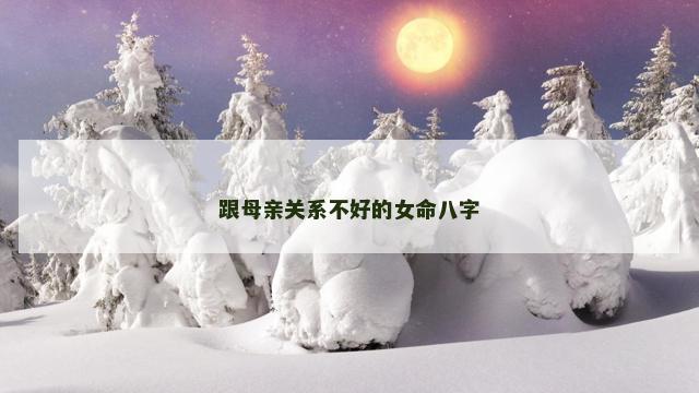 跟母亲关系不好的女命八字