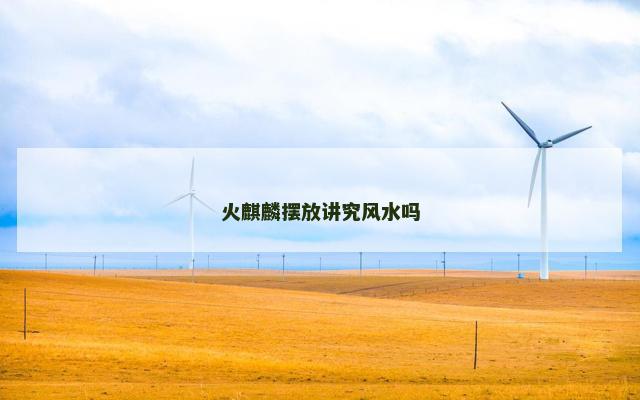 火麒麟摆放讲究风水吗