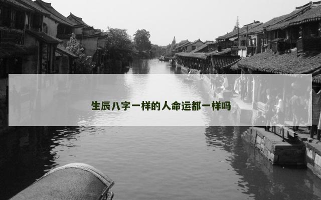 生辰八字一样的人命运都一样吗