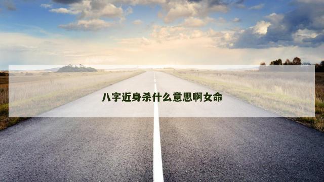 八字近身杀什么意思啊女命