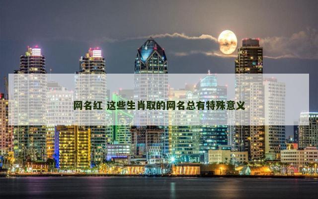 网名红 这些生肖取的网名总有特殊意义