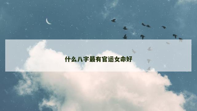 什么八字最有官运女命好