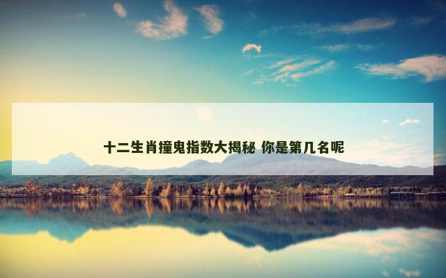 十二生肖撞鬼指数大揭秘 你是第几名呢