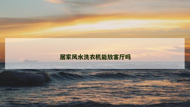 居家风水洗衣机能放客厅吗