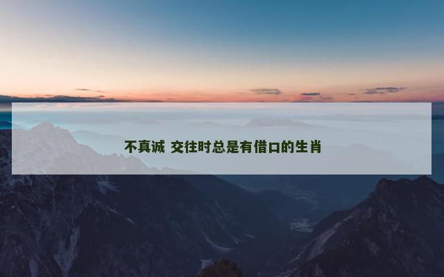 不真诚 交往时总是有借口的生肖