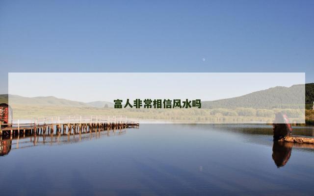 富人非常相信风水吗