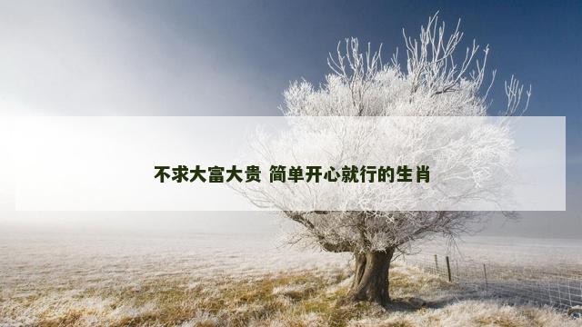 不求大富大贵 简单开心就行的生肖