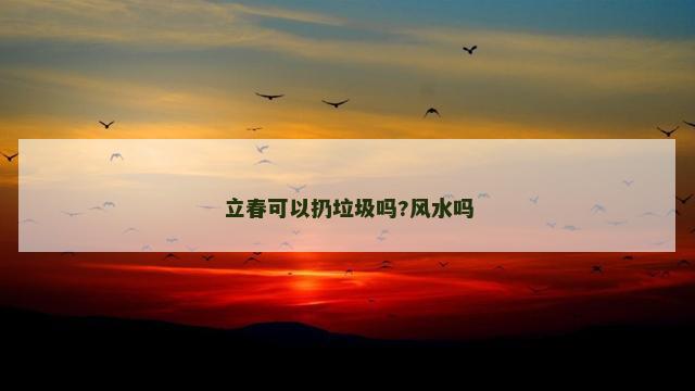 立春可以扔垃圾吗?风水吗