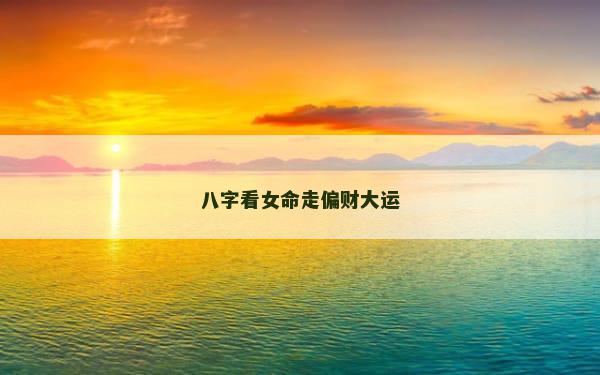 八字看女命走偏财大运