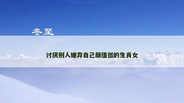 讨厌别人嫌弃自己颜值低的生肖女
