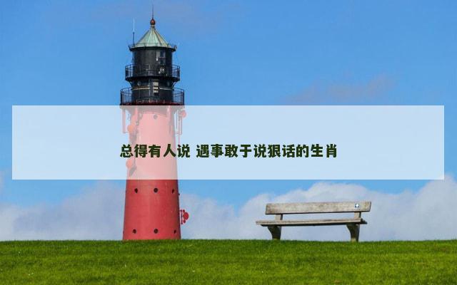 总得有人说 遇事敢于说狠话的生肖