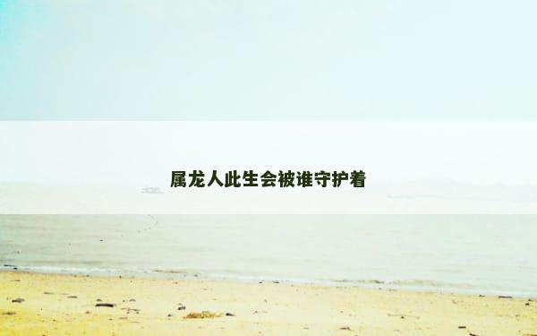 属龙人此生会被谁守护着