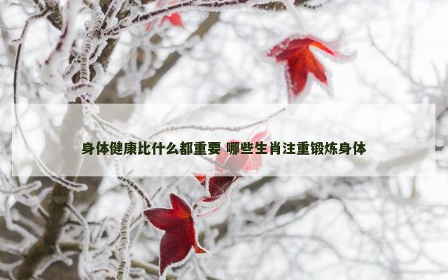 身体健康比什么都重要 哪些生肖注重锻炼身体