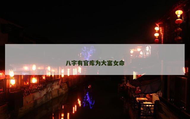 八字有官库为大富女命