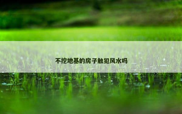 不挖地基的房子触犯风水吗