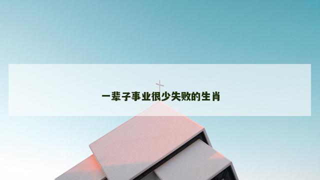 一辈子事业很少失败的生肖