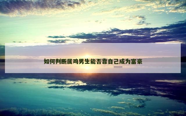 如何判断属鸡男生能否靠自己成为富豪