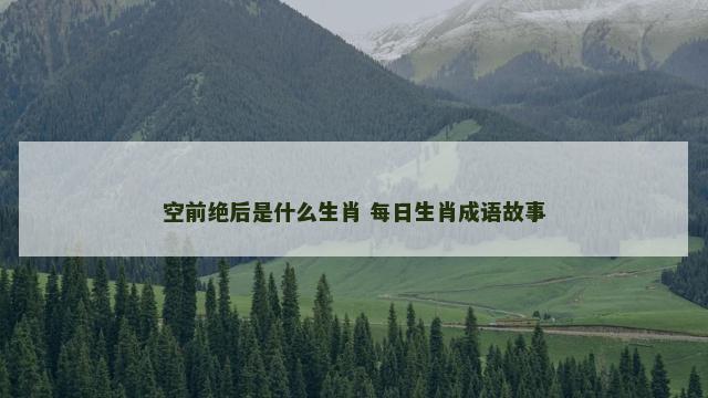 空前绝后是什么生肖 每日生肖成语故事