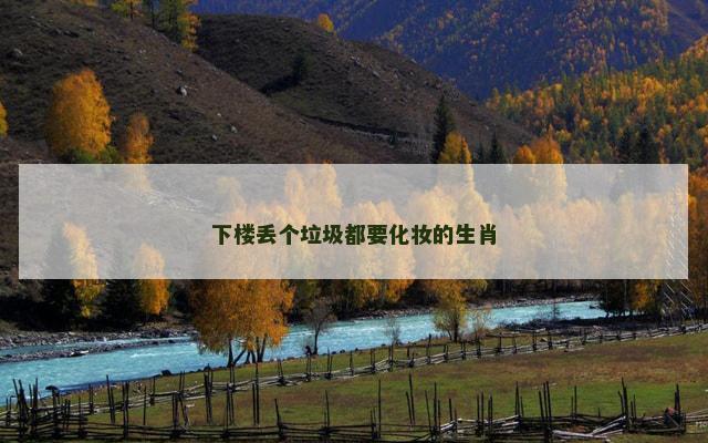 下楼丢个垃圾都要化妆的生肖