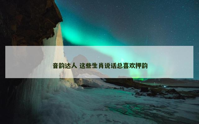 音韵达人 这些生肖说话总喜欢押韵