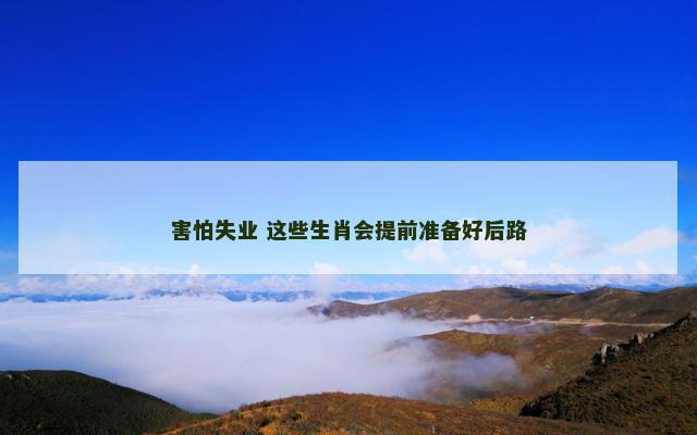 害怕失业 这些生肖会提前准备好后路